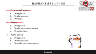 ВАРИАНТЫ РЕШЕНИЯ
1. Отдельный проект
a. Это просто
b. Это безопасно
c. Это лень
2. Allure
a. Это просто
b. Это безопасно (не очень)
c. Это тоже лень
3. Pytest config
a. Это просто
b. Это безопасно
c. Это действительно просто
 