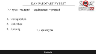 КАК РАБОТАЕТ PYTEST
1. Configuration
2. Collection
3. Running
>> pytest rnd.tests/ --environment = preprod
1) фикстуры
 