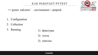 КАК РАБОТАЕТ PYTEST
1. Configuration
2. Collection
3. Running
>> pytest rnd.tests/ --environment = preprod
1) фикстуры
2) тесты
3) очистка
 