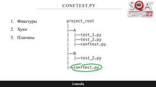 CONFTEST.PY
1. Фикстуры
2. Хуки
3. Плагины
project_root
|
|——A
| |——test_1.py
| |——test_2.py
| |——conftest.py
|
|——B
| |——test_2.py
|
|——conftest.py
 