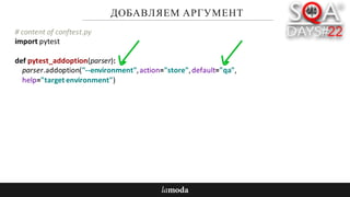 ДОБАВЛЯЕМ АРГУМЕНТ
#	content	of	conftest.py
import	pytest
def pytest_addoption(parser):
parser.addoption("--environment",	action="store",	default="qa",
help="target	environment")
 