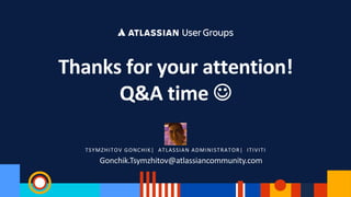 Thanks for your attention!
Q&A time J
TSYMZHITOV GONCHIK| ATLASSIAN ADMINISTRATOR| ITIVITI
Gonchik.Tsymzhitov@atlassiancommunity.com
 