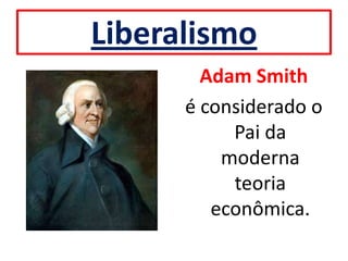 Liberalismo
        Adam Smith
      é considerado o
           Pai da
          moderna
           teoria
         econômica.
 