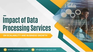 ImpactofData
ProcessingServices
www.damcogroup.com info@damcogroup.com
ON SCALABILITY AND BUSINESS GROWTH
 