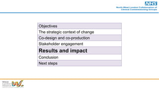 Objectives
The strategic context of change
Co-design and co-production
Stakeholder engagement
Results and impact
Conclusion
Next steps
 