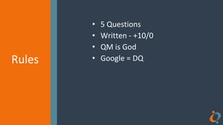 Rules
Rules
• 5 Questions
• Written - +10/0
• QM is God
• Google = DQ
 