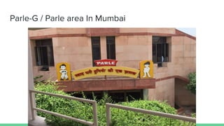 Parle-G / Parle area In Mumbai
 