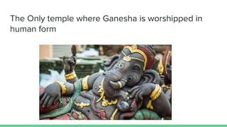 The Only temple where Ganesha is worshipped in
human form
 