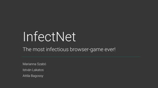 InfectNet
The most infectious browser-game ever!
Marianna Szabó
István Lakatos
Attila Bagossy
 