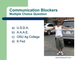 Communication Blockers
Multiple Choice Question



 a)   U.S.D.A.
 b)   A.A.A.E.
 c)   OSU Ag College
 d)   K Fed




                           www.andrewurich.com
 