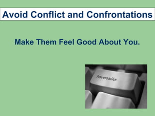 Avoid Conflict and Confrontations

  Make Them Feel Good About You.
 