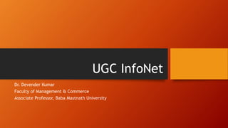 UGC InfoNet
Dr. Devender Kumar
Faculty of Management & Commerce
Associate Professor, Baba Mastnath University
 