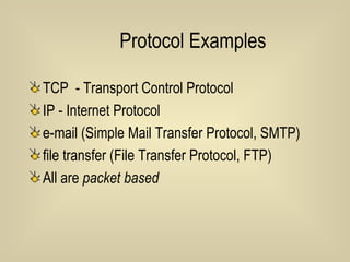 Protocol Examples TCP  - Transport Control Protocol IP - Internet Protocol  e-mail (Simple Mail Transfer Protocol, SMTP)  file transfer (File Transfer Protocol, FTP)  All are  packet based 