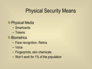 Physical Security Means Physical Media Smartcards Tokens Biometrics Face recognition, Retina Voice Fingerprints, skin chemicals Won’t work for 1% of the population 