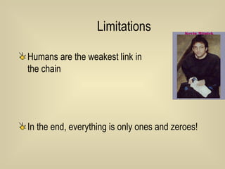 Limitations Humans are the weakest link in  the chain In the end, everything is only ones and zeroes! 