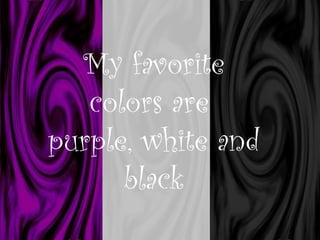 My favorite colors are  purple, white and black 