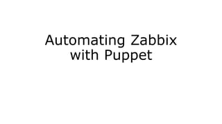 Automating Zabbix
with Puppet
 