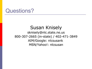 Questions? Susan Knisely [email_address] 800-307-2665 (in-state) / 402-471-3849 AIM/Google: nlcsusank  MSN/Yahoo!: nlcsusan 