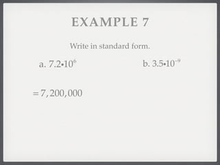 EXAMPLE 7
         Write in standard form.
             6                           −9
 a. 7.2i10                   b. 3.5i10


= 7, 200,000
 