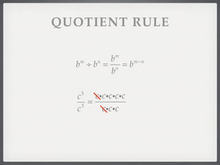 QUOTIENT RULE

             m
        b
  b ÷b = n =b
   m    n     m−n

        b

   5
  c     cicicicic
    3
      =
  c       cicic
 