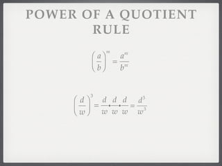 POWER OF A QUOTIENT
       RULE
              m
          ⎛ a⎞    a m

          ⎜ b ⎟ = bm
          ⎝ ⎠


          3
     ⎛ d⎞    d d d d      3

     ⎜ w ⎟ = w i w i w = w3
     ⎝ ⎠
 