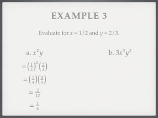 EXAMPLE 3
           Evaluate for x = 1/2 and y = 2/3.


         2                                     3   2
 a. x y                                b. 3x y
=(  )()
     1 2
     2
              2
              3

= ( )( )
     1
     4
              2
              3

 =        2
         12

     =   1
         6
 