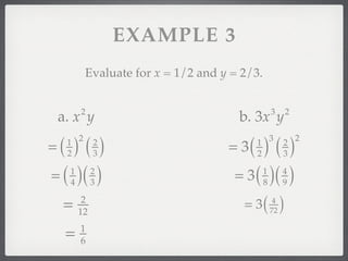 EXAMPLE 3
           Evaluate for x = 1/2 and y = 2/3.


         2                                         3        2
 a. x y                                b. 3x y
=(  )()                              = 3(  )()
     1 2      2                               3                 2
                                            1           2
     2        3                             2           3

= ( )( )
     1
     4
              2
              3
                                      = 3 ( )( )
                                               1
                                               8
                                                        4
                                                        9

 =        2
         12
                                        = 3(        4
                                                   72   )
     =   1
         6
 