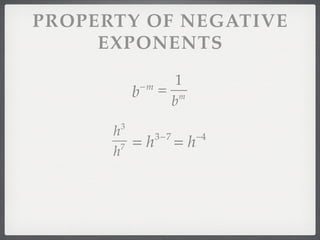 PROPERTY OF NEGATIVE
     EXPONENTS
                      1
           b   −m
                    = m
                     b
       3
      h              −4
        7 = h     =h
              3−7
      h
 