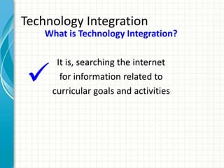 Technology Integration

What is Technology Integration?
It is, searching the internet
for information related to
curricular goals and activities
 