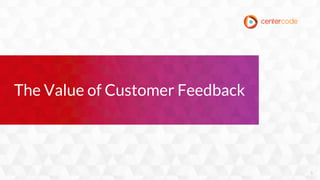 5
The Value of Customer Feedback
 