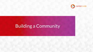 9
Building a Community
 