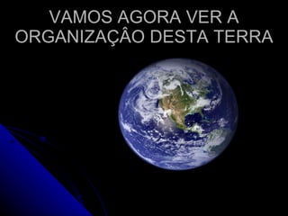 VAMOS AGORA VER A ORGANIZAÇÂO DESTA TERRA 