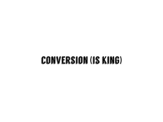 conversion (is king)
 