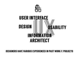 uxdesign
user interface
usability
information
architect
designers have various experiences in past work & projects
 