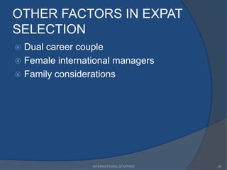 OTHER FACTORS IN EXPAT
SELECTION
 Dual career couple
 Female international managers
 Family considerations
26INTERNATIONAL STAFFING
 