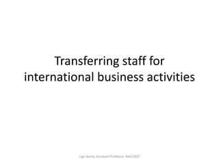 Transferring staff for
international business activities
Ligo Koshy, Assistant Professor, MACFAST
 