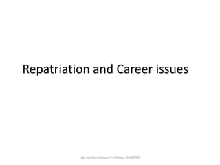 Repatriation and Career issues
Ligo Koshy, Assistant Professor, MACFAST
 