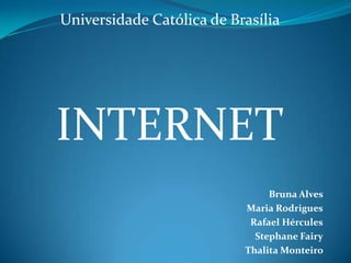 Universidade Católica de Brasília INTERNETBruna Alves Maria RodriguesRafael HérculesStephane FairyThalita Monteiro  