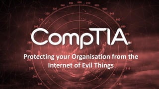 Protecting your Organisation from the
Internet of Evil Things
 