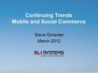 Continuing Trends
Mobile and Social Commerce

       Steve Groenier
        March 2012
 