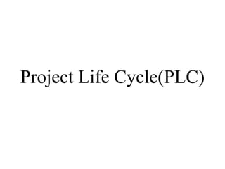 Project Life Cycle(PLC)
 