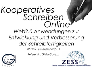 Kooperatives
Web2.0 Anwendungen zur
Entwicklung und Verbesserung
der Schreibfertigkeiten
12./13./19. November 2011
Referentin: Giulia Covezzi
Online
Schreiben
Zentrale Einrichtung für Sprachen und Schlüsselqualifikationen
 