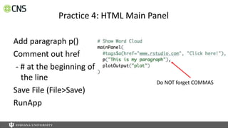 Add paragraph p()
Comment out href
- # at the beginning of
the line
Save File (File>Save)
RunApp
Practice 4: HTML Main Panel
Do NOT forget COMMAS
 