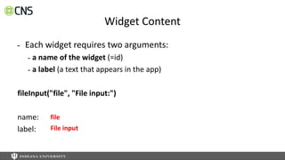 Widget Content
- Each widget requires two arguments:
- a name of the widget (=id)
- a label (a text that appears in the app)
fileInput("file", "File input:")
name:
label:
file
File input
 