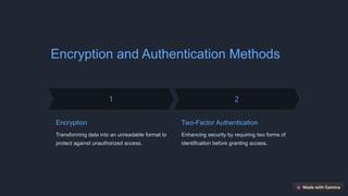 Encryption and Authentication Methods
Encryption
Transforming data into an unreadable format to
protect against unauthorized access.
Two-Factor Authentication
Enhancing security by requiring two forms of
identification before granting access.
 