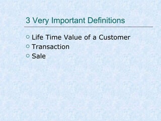 3 Very Important Definitions




Life Time Value of a Customer
Transaction
Sale

 