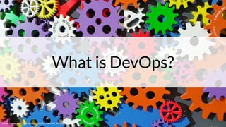 What is DevOps?
https://www.pexels.com/photo/colorful-toothed-wheels-171198/
 