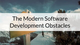 The Modern Software
Development Obstacles
https://unsplash.com/photos/Cd2QnIKU6dk
 