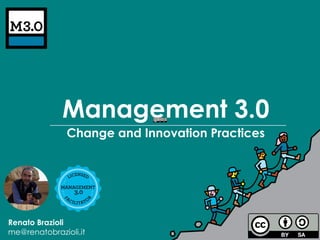 Management 3.0
Change and Innovation Practices
Renato Brazioli
me@renatobrazioli.it
 