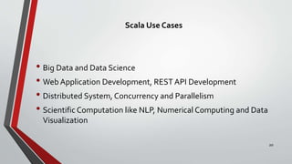 Scala Use Cases
• Big Data and Data Science
• Web Application Development, REST API Development
• Distributed System, Concurrency and Parallelism
• Scientific Computation like NLP, Numerical Computing and Data
Visualization
20
 